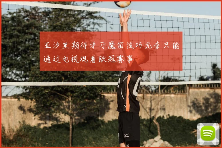 亚沙里期待学习魔笛技巧无奈只能通过电视观看欧冠赛事