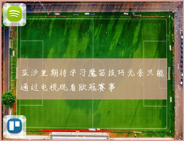 亚沙里期待学习魔笛技巧无奈只能通过电视观看欧冠赛事