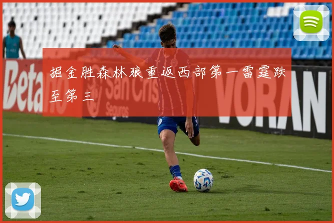 掘金胜森林狼重返西部第一雷霆跌至第三