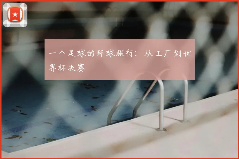 一个足球的环球旅行：从工厂到世界杯决赛