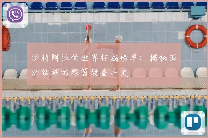 沙特阿拉伯世界杯成绩单：揭秘亚洲劲旅的绿茵场奋斗史