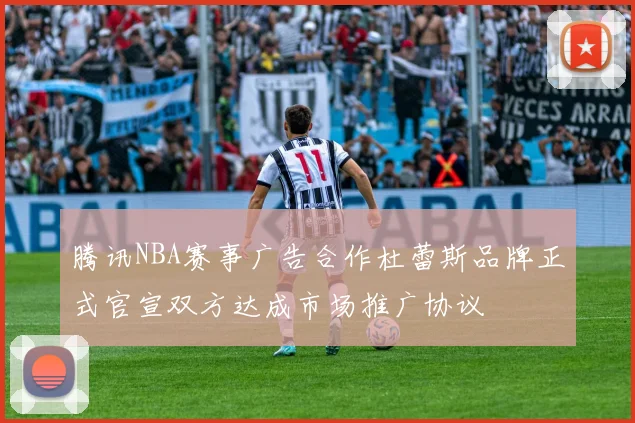 腾讯NBA赛事广告合作杜蕾斯品牌正式官宣双方达成市场推广协议