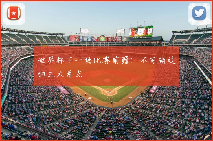 世界杯下一场比赛前瞻：不可错过的三大看点