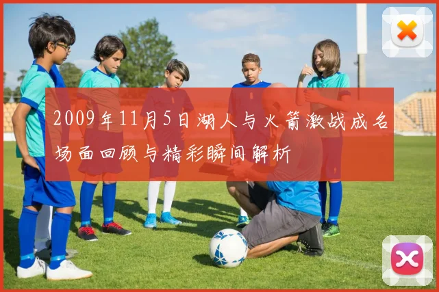 2009年11月5日湖人与火箭激战成名场面回顾与精彩瞬间解析