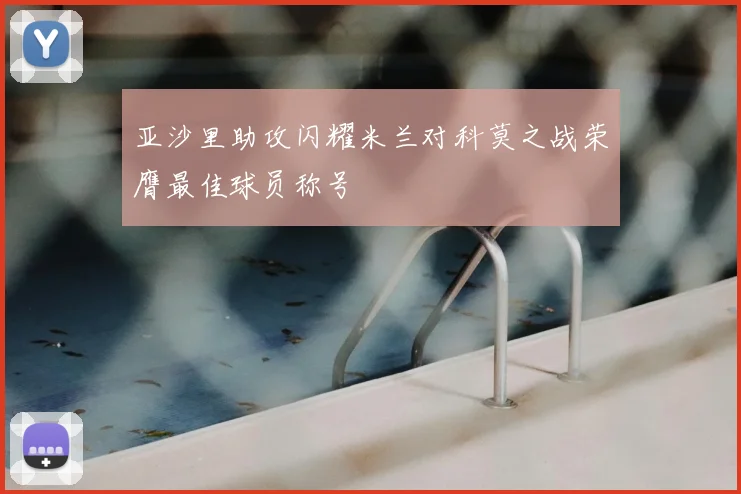 亚沙里助攻闪耀米兰对科莫之战荣膺最佳球员称号