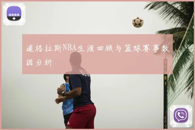 道格拉斯NBA生涯回顾与篮球赛事数据分析