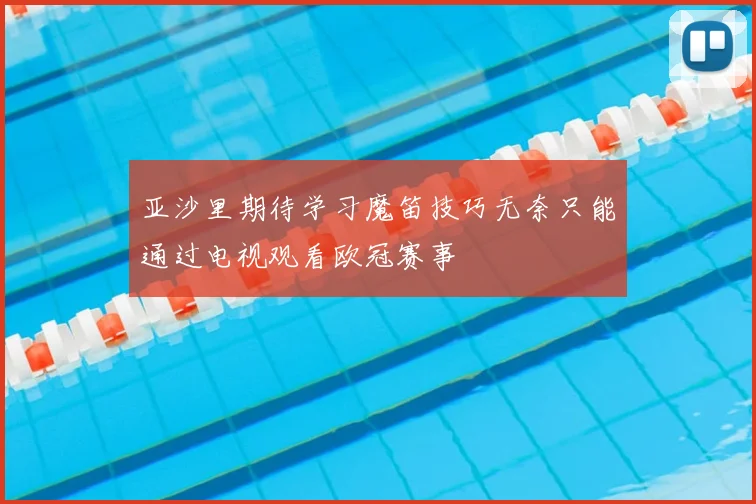 亚沙里期待学习魔笛技巧无奈只能通过电视观看欧冠赛事