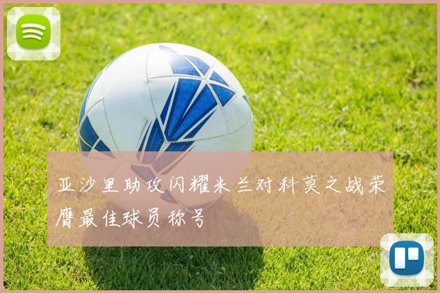 亚沙里助攻闪耀米兰对科莫之战荣膺最佳球员称号