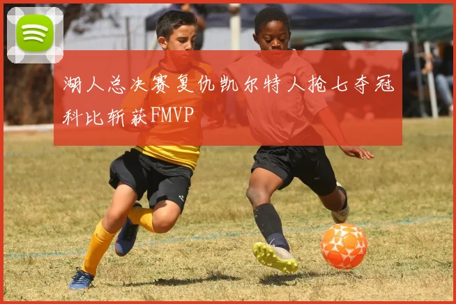 湖人总决赛复仇凯尔特人抢七夺冠科比斩获FMVP