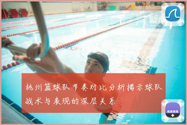 杭州篮球队节奏对比分析揭示球队战术与表现的深层关系