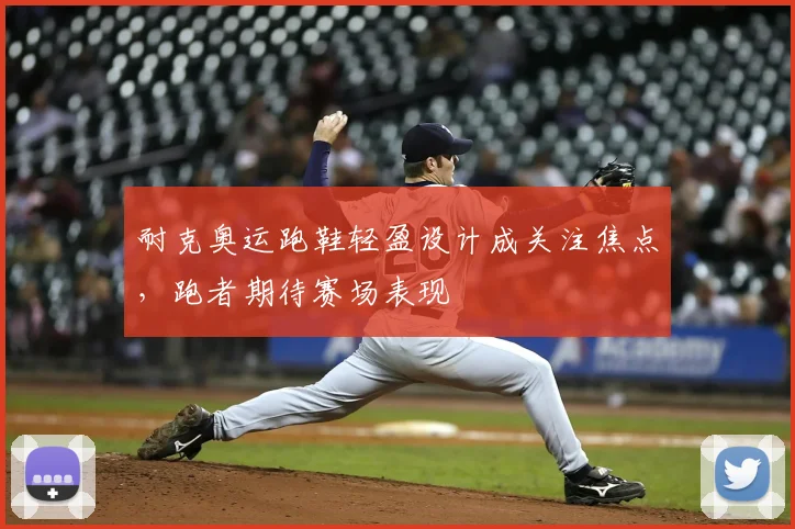 耐克奥运跑鞋轻盈设计成关注焦点，跑者期待赛场表现