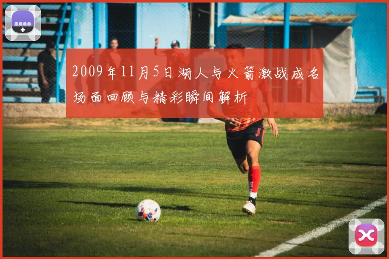 2009年11月5日湖人与火箭激战成名场面回顾与精彩瞬间解析