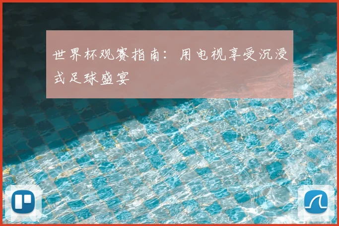 世界杯观赛指南：用电视享受沉浸式足球盛宴