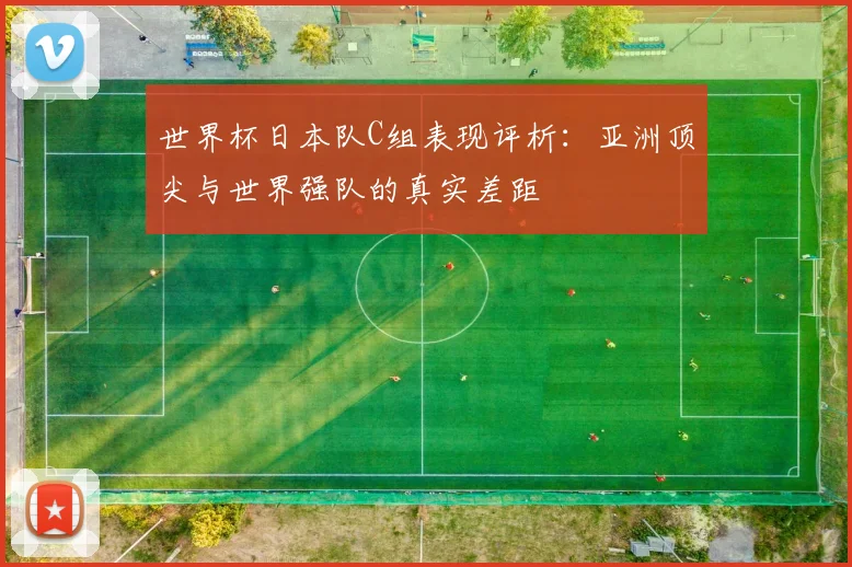 世界杯日本队C组表现评析：亚洲顶尖与世界强队的真实差距