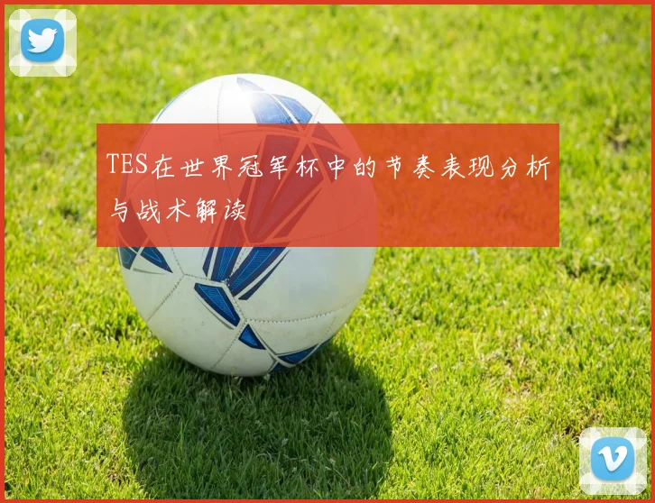 TES在世界冠军杯中的节奏表现分析与战术解读