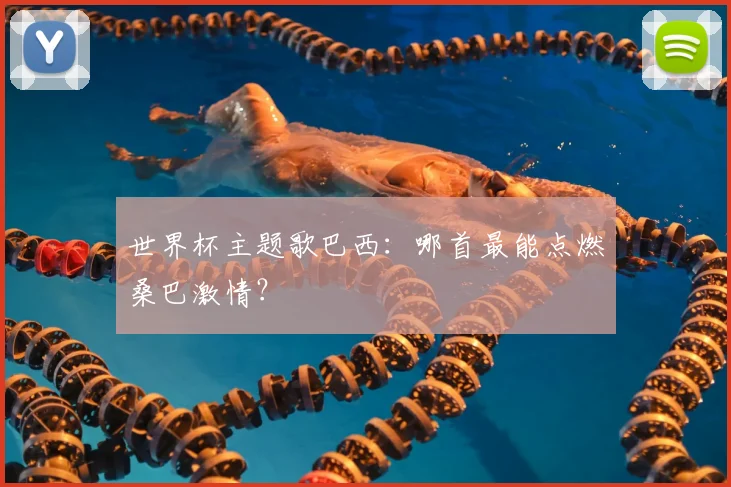 世界杯主题歌巴西:哪首最能点燃桑巴激情?