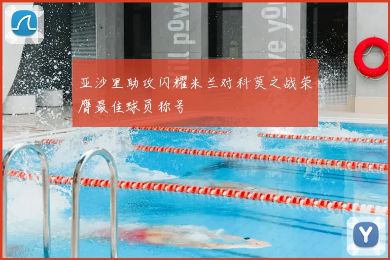 亚沙里助攻闪耀米兰对科莫之战荣膺最佳球员称号