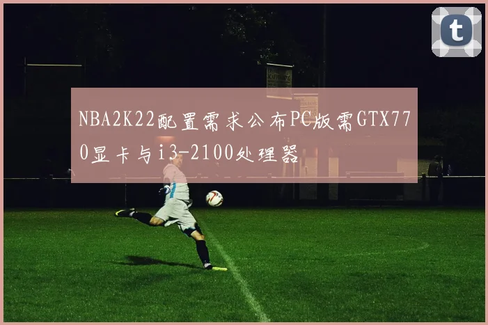 NBA2K22配置需求公布PC版需GTX770显卡与i3-2100处理器