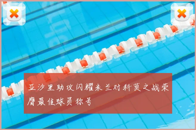 亚沙里助攻闪耀米兰对科莫之战荣膺最佳球员称号