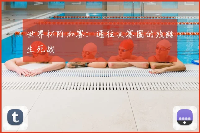 世界杯附加赛:通往决赛圈的残酷生死战