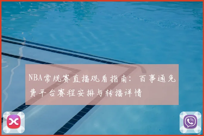 NBA常规赛直播观看指南：百事通免费平台赛程安排与转播详情
