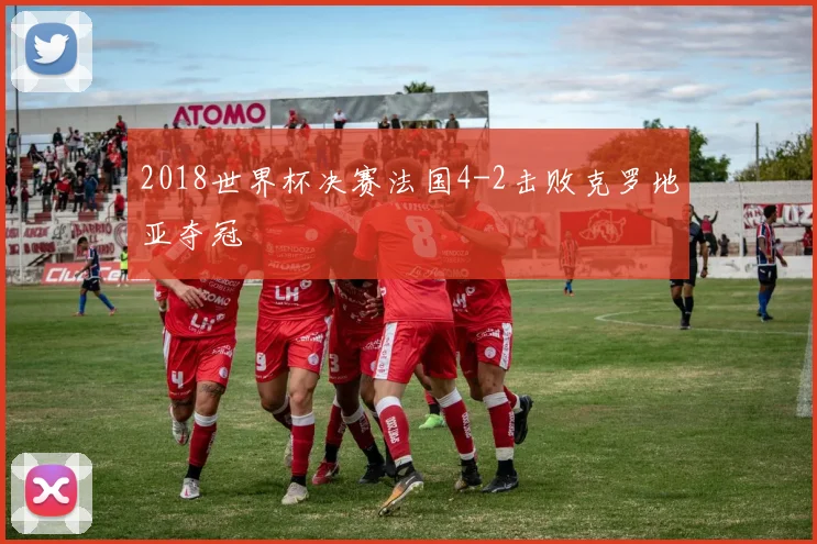 2018世界杯决赛法国4-2击败克罗地亚夺冠