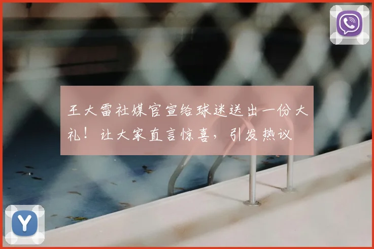 王大雷社媒官宣给球迷送出一份大礼！让大家直言惊喜，引发热议