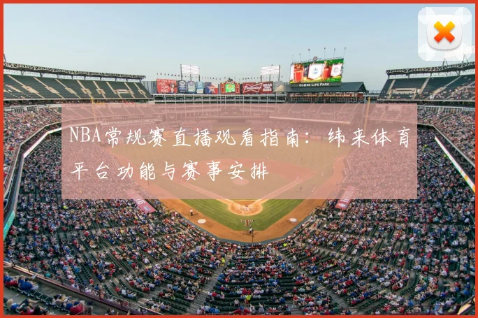 NBA常规赛直播观看指南：纬来体育平台功能与赛事安排