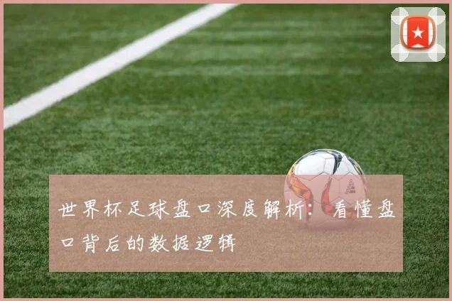 世界杯足球盘口深度解析：看懂盘口背后的数据逻辑