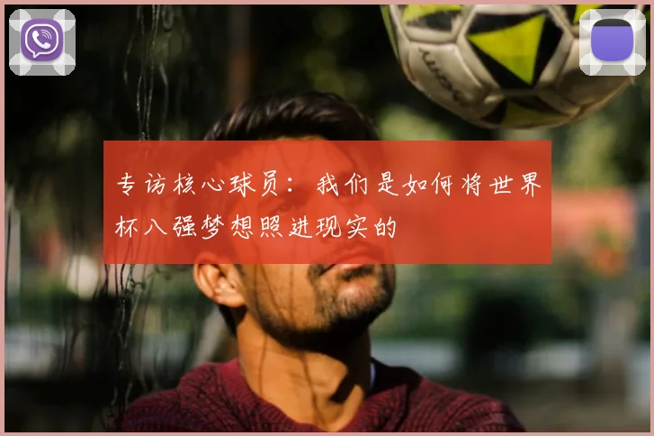 专访核心球员：我们是如何将世界杯八强梦想照进现实的
