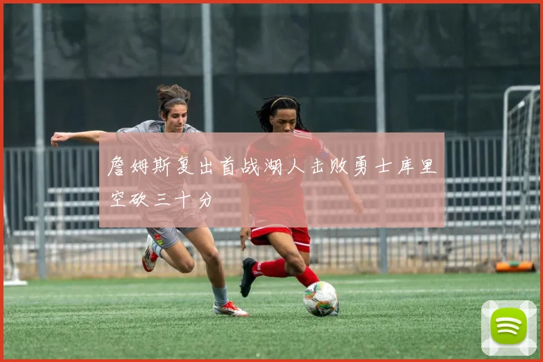詹姆斯复出首战湖人击败勇士库里空砍三十分
