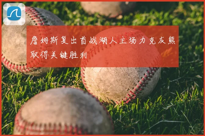 詹姆斯复出首战湖人主场力克灰熊取得关键胜利