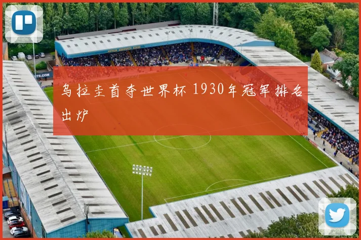 乌拉圭首夺世界杯 1930年冠军排名出炉