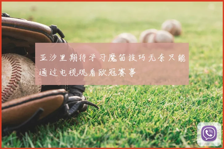 亚沙里期待学习魔笛技巧无奈只能通过电视观看欧冠赛事