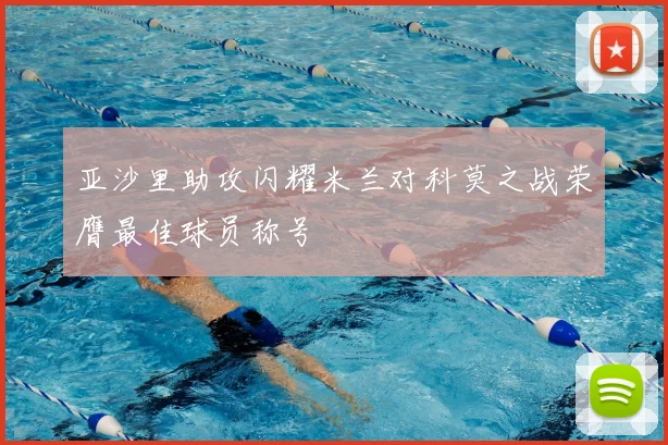 亚沙里助攻闪耀米兰对科莫之战荣膺最佳球员称号