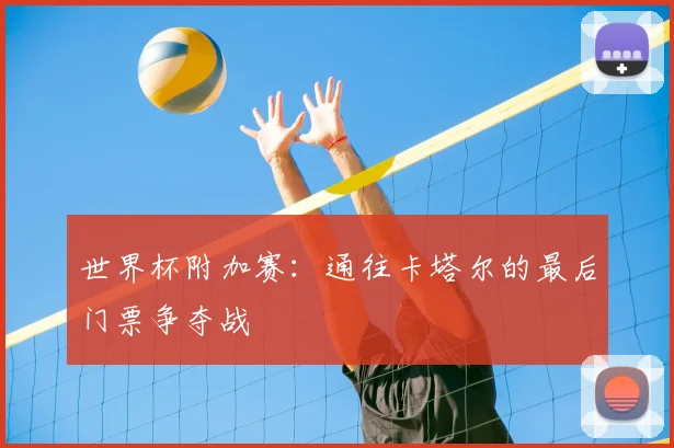 世界杯附加赛:通往卡塔尔的最后门票争夺战