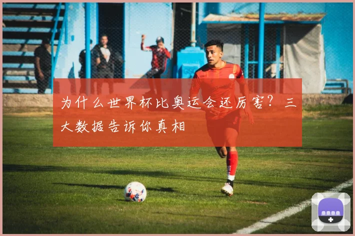 为什么世界杯比奥运会还厉害？三大数据告诉你真相