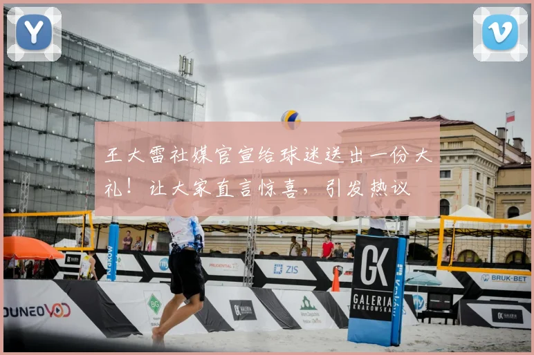 王大雷社媒官宣给球迷送出一份大礼！让大家直言惊喜，引发热议