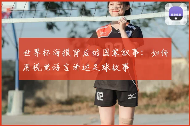 世界杯海报背后的国家叙事：如何用视觉语言讲述足球故事