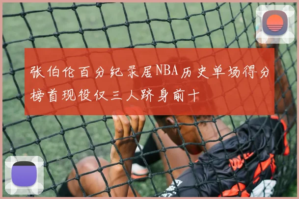 张伯伦百分纪录居NBA历史单场得分榜首现役仅三人跻身前十