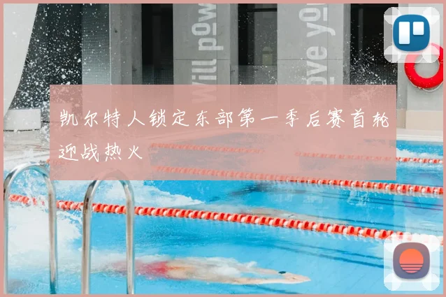 凯尔特人锁定东部第一季后赛首轮迎战热火