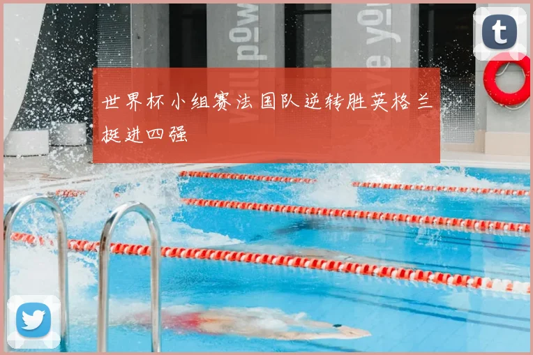 世界杯小组赛法国队逆转胜英格兰挺进四强