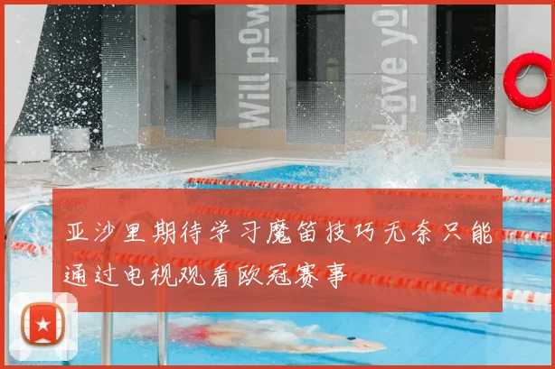 亚沙里期待学习魔笛技巧无奈只能通过电视观看欧冠赛事