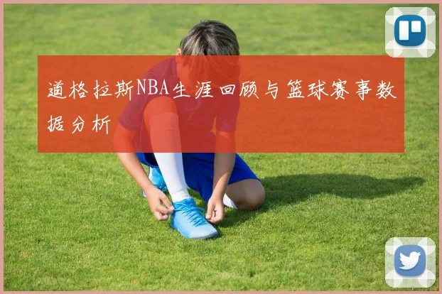 道格拉斯NBA生涯回顾与篮球赛事数据分析
