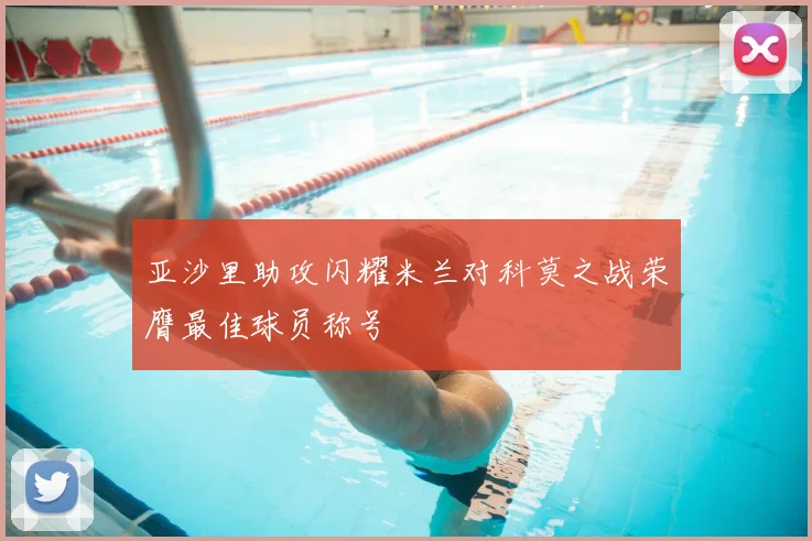 亚沙里助攻闪耀米兰对科莫之战荣膺最佳球员称号