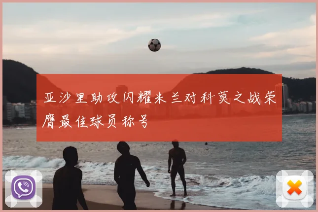 亚沙里助攻闪耀米兰对科莫之战荣膺最佳球员称号
