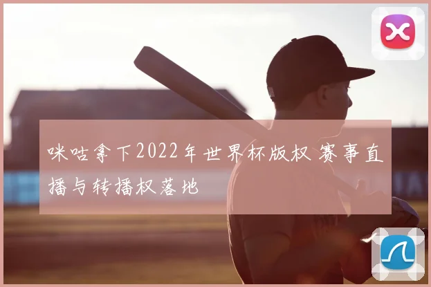 咪咕拿下2022年世界杯版权 赛事直播与转播权落地