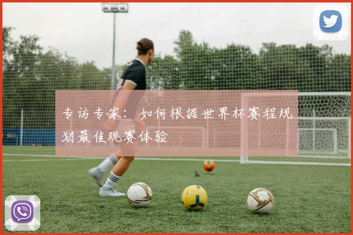 专访专家：如何根据世界杯赛程规划最佳观赛体验