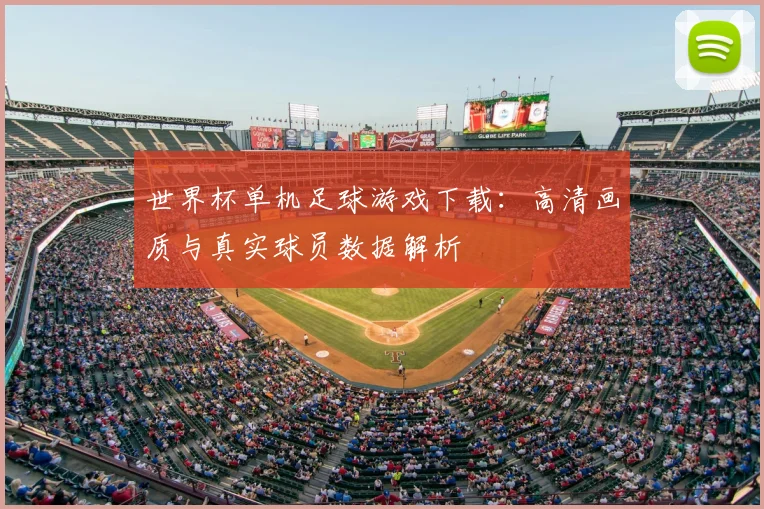 世界杯单机足球游戏下载：高清画质与真实球员数据解析