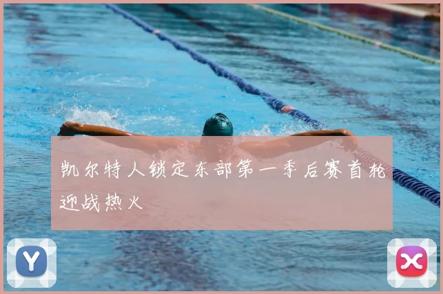 凯尔特人锁定东部第一季后赛首轮迎战热火